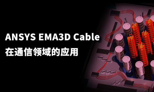 网络课 | ANSYS EMA3D Cable在通信领域的应用